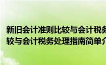 新旧会计准则比较与会计税务处理指南(对于新旧会计准则比较与会计税务处理指南简单介绍)