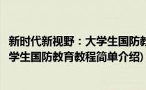 新时代新视野：大学生国防教育教程(对于新时代新视野：大学生国防教育教程简单介绍)