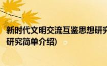 新时代文明交流互鉴思想研究(对于新时代文明交流互鉴思想研究简单介绍)