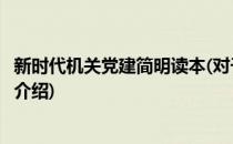 新时代机关党建简明读本(对于新时代机关党建简明读本简单介绍)