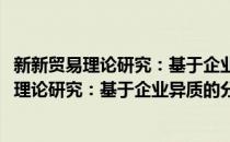 新新贸易理论研究：基于企业异质的分析框架(对于新新贸易理论研究：基于企业异质的分析框架简单介绍)