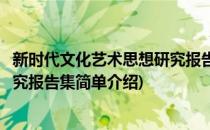 新时代文化艺术思想研究报告集(对于新时代文化艺术思想研究报告集简单介绍)