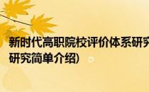 新时代高职院校评价体系研究(对于新时代高职院校评价体系研究简单介绍)
