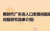 新时代广东省人口发展问题研究(对于新时代广东省人口发展问题研究简单介绍)