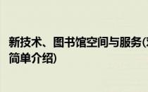 新技术、图书馆空间与服务(对于新技术、图书馆空间与服务简单介绍)