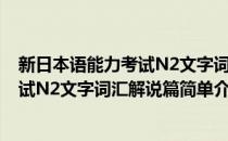 新日本语能力考试N2文字词汇解说篇(对于新日本语能力考试N2文字词汇解说篇简单介绍)