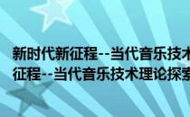 新时代新征程--当代音乐技术理论探索新思路(对于新时代新征程--当代音乐技术理论探索新思路简单介绍)