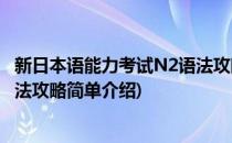 新日本语能力考试N2语法攻略(对于新日本语能力考试N2语法攻略简单介绍)
