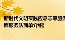 新时代文明实践应急志愿服务队(对于新时代文明实践应急志愿服务队简单介绍)