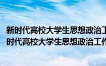 新时代高校大学生思想政治工作体系构建与质量提升(对于新时代高校大学生思想政治工作体系构建与质量提升简单介绍)