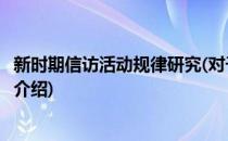 新时期信访活动规律研究(对于新时期信访活动规律研究简单介绍)