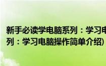 新手必读学电脑系列：学习电脑操作(对于新手必读学电脑系列：学习电脑操作简单介绍)