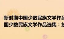 新时期中国少数民族文学作品选集：拉祜族卷(对于新时期中国少数民族文学作品选集：拉祜族卷简单介绍)