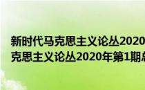 新时代马克思主义论丛2020年第1期总第3期(对于新时代马克思主义论丛2020年第1期总第3期简单介绍)