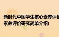 新时代中国学生核心素养评价研究(对于新时代中国学生核心素养评价研究简单介绍)