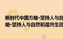 新时代中国方略·坚持人与自然和谐共生(对于新时代中国方略·坚持人与自然和谐共生简单介绍)