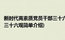 新时代高素质党员干部三十六观(对于新时代高素质党员干部三十六观简单介绍)