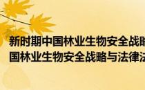 新时期中国林业生物安全战略与法律法规研究(对于新时期中国林业生物安全战略与法律法规研究简单介绍)