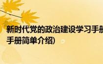 新时代党的政治建设学习手册(对于新时代党的政治建设学习手册简单介绍)