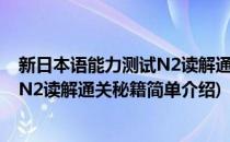 新日本语能力测试N2读解通关秘籍(对于新日本语能力测试N2读解通关秘籍简单介绍)