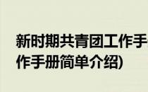 新时期共青团工作手册(对于新时期共青团工作手册简单介绍)