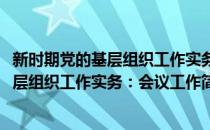 新时期党的基层组织工作实务：会议工作(对于新时期党的基层组织工作实务：会议工作简单介绍)