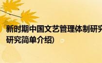 新时期中国文艺管理体制研究(对于新时期中国文艺管理体制研究简单介绍)