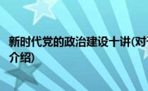 新时代党的政治建设十讲(对于新时代党的政治建设十讲简单介绍)