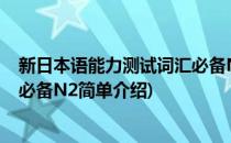 新日本语能力测试词汇必备N2(对于新日本语能力测试词汇必备N2简单介绍)