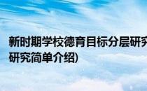 新时期学校德育目标分层研究(对于新时期学校德育目标分层研究简单介绍)