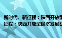 新时代、新征程：陕西开放型经济发展研究(对于新时代、新征程：陕西开放型经济发展研究简单介绍)
