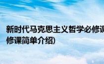 新时代马克思主义哲学必修课(对于新时代马克思主义哲学必修课简单介绍)