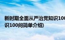 新时期全面从严治党知识100问(对于新时期全面从严治党知识100问简单介绍)