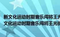 新文化运动时期音乐闯将王光祈与西南地区民族音乐(对于新文化运动时期音乐闯将王光祈与西南地区民族音乐简单介绍)