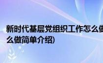 新时代基层党组织工作怎么做(对于新时代基层党组织工作怎么做简单介绍)