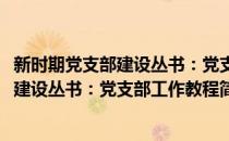 新时期党支部建设丛书：党支部工作教程(对于新时期党支部建设丛书：党支部工作教程简单介绍)
