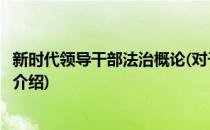 新时代领导干部法治概论(对于新时代领导干部法治概论简单介绍)