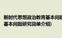 新时代思想政治教育基本问题研究(对于新时代思想政治教育基本问题研究简单介绍)
