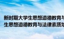 新时期大学生思想道德教育与法律素质培养(对于新时期大学生思想道德教育与法律素质培养简单介绍)