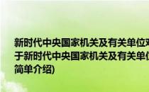 新时代中央国家机关及有关单位对口支援赣南等原中央苏区工作方案(对于新时代中央国家机关及有关单位对口支援赣南等原中央苏区工作方案简单介绍)