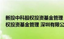新投中科股权投资基金管理 深圳有限公司(对于新投中科股权投资基金管理 深圳有限公司简单介绍)
