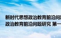 新时代思想政治教育前沿问题研究 第一辑(对于新时代思想政治教育前沿问题研究 第一辑简单介绍)