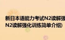 新日本语能力考试N2读解强化训练(对于新日本语能力考试N2读解强化训练简单介绍)