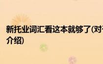 新托业词汇看这本就够了(对于新托业词汇看这本就够了简单介绍)