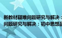 新教材疑难问题研究与解决：初中思想品德(对于新教材疑难问题研究与解决：初中思想品德简单介绍)