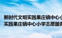 新时代文明实践果庄镇中心小学志愿服务队(对于新时代文明实践果庄镇中心小学志愿服务队简单介绍)