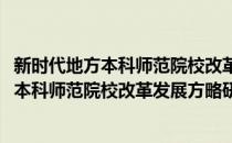 新时代地方本科师范院校改革发展方略研究(对于新时代地方本科师范院校改革发展方略研究简单介绍)