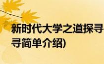 新时代大学之道探寻(对于新时代大学之道探寻简单介绍)