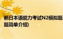 新日本语能力考试N2模拟题(对于新日本语能力考试N2模拟题简单介绍)