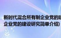 新时代混合所有制企业党的建设研究(对于新时代混合所有制企业党的建设研究简单介绍)